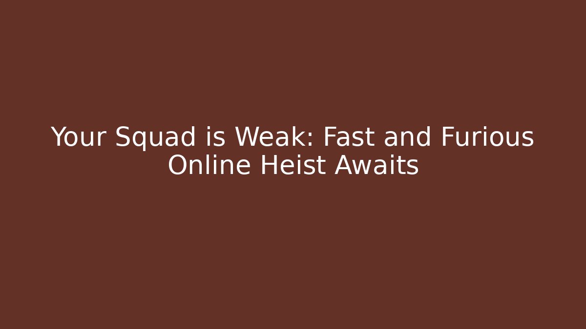 Your Squad is Weak: Fast and Furious Online Heist Awaits