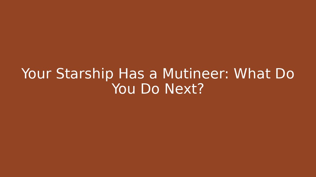 Your Starship Has a Mutineer: What Do You Do Next?