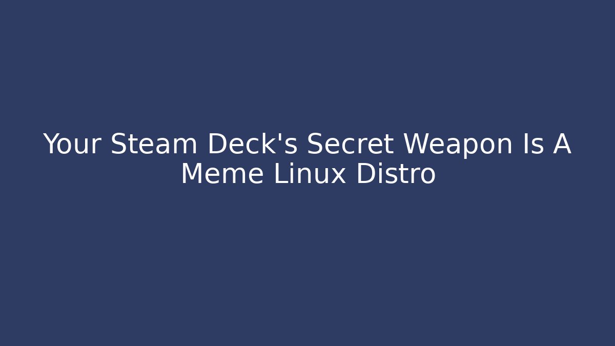 Your Steam Deck’s Secret Weapon Is A Meme Linux Distro