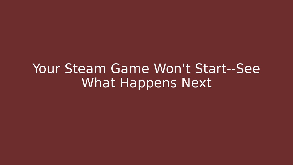 Your Steam Game Won’t Start—See What Happens Next