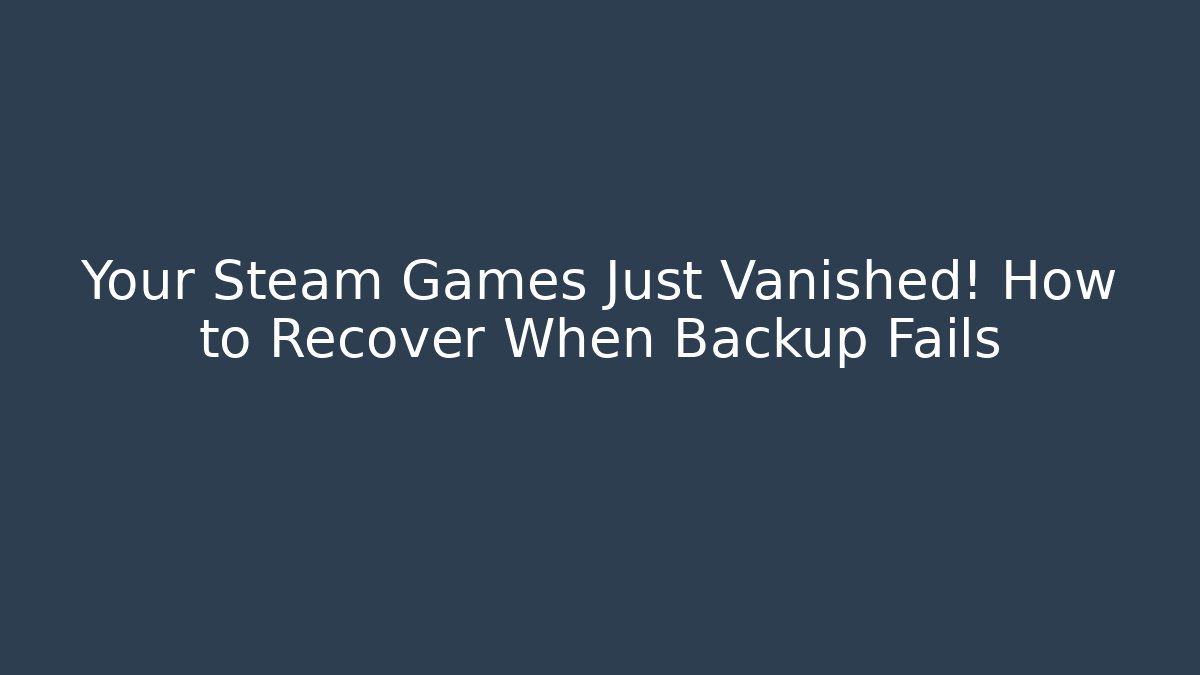 Your Steam Games Just Vanished! How to Recover When Backup Fails