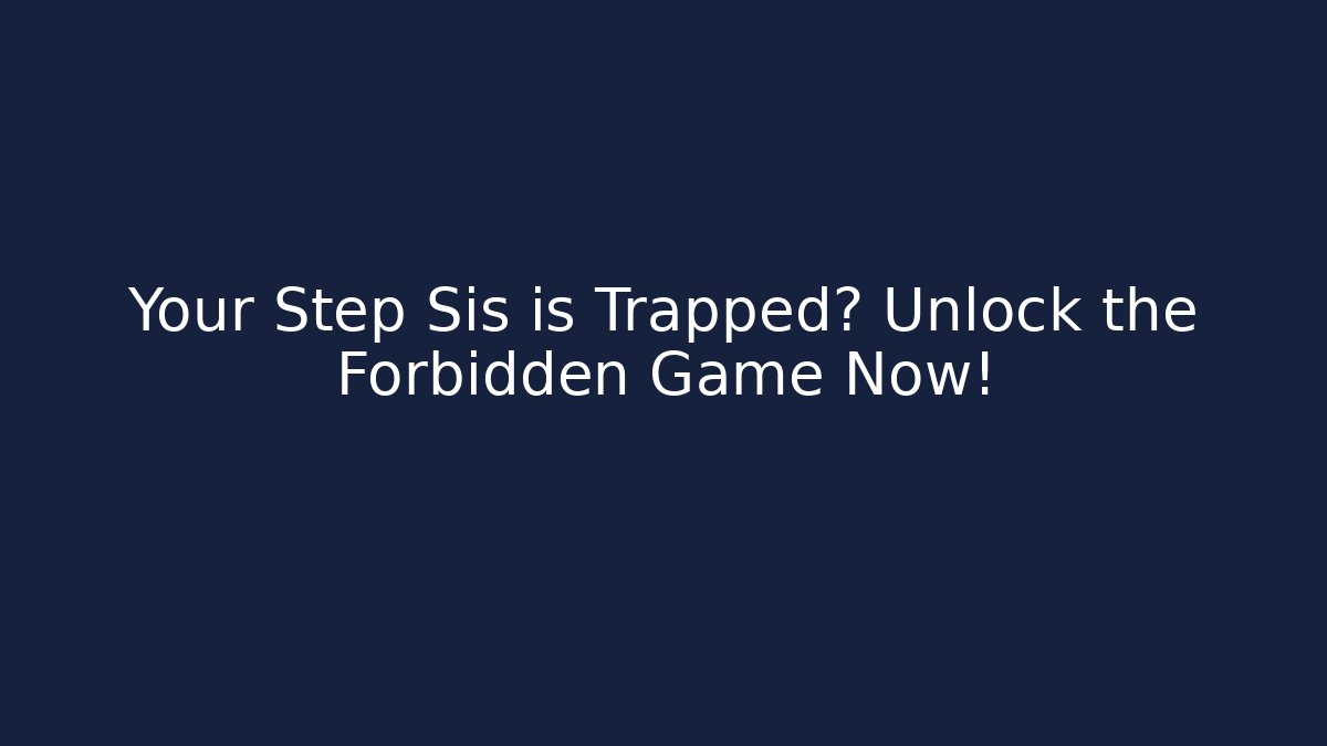 Your Step Sis is Trapped? Unlock the Forbidden Game Now!
