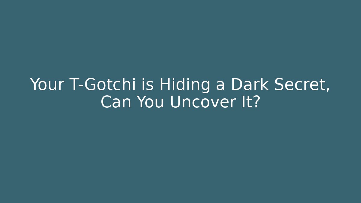 Your T-Gotchi is Hiding a Dark Secret, Can You Uncover It?