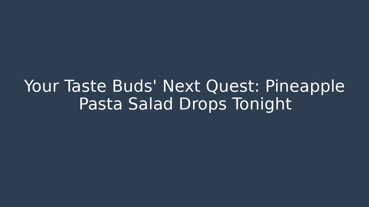 Your Taste Buds' Next Quest: Pineapple Pasta Salad Drops Tonight