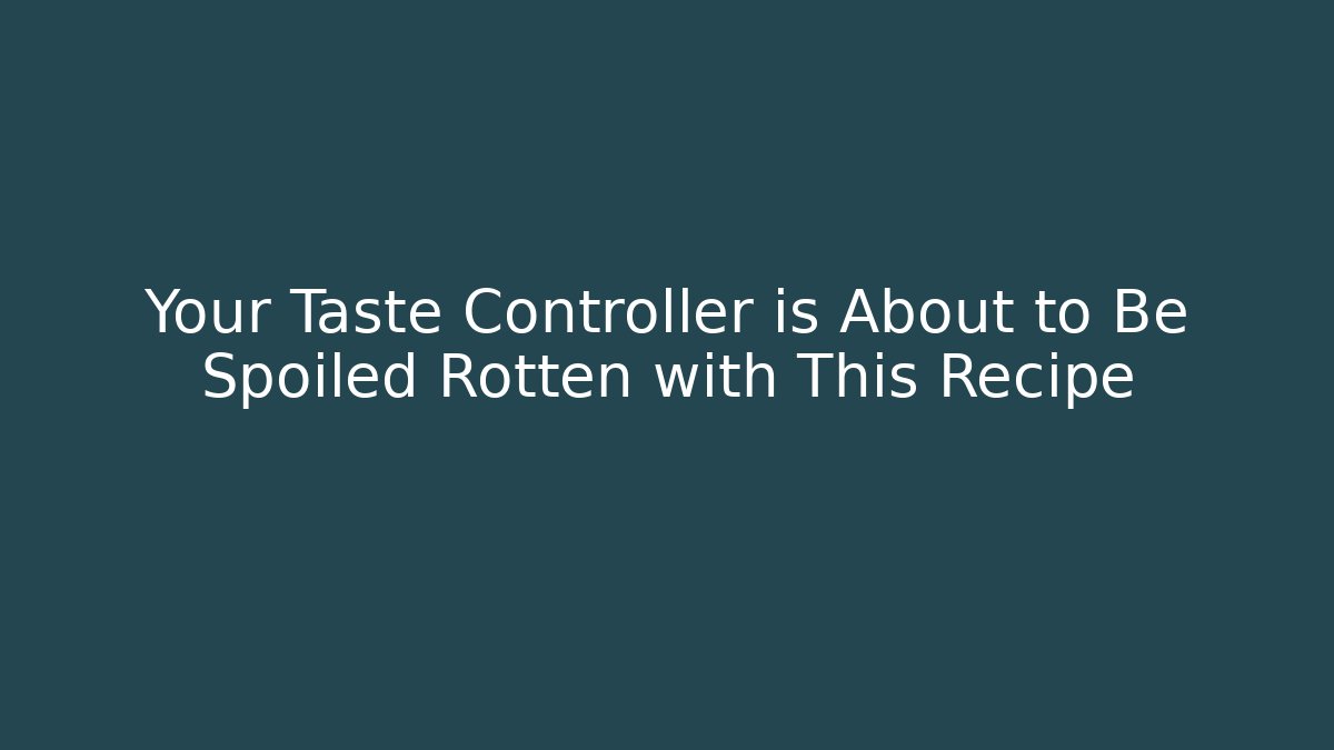Your Taste Controller is About to Be Spoiled Rotten with This Recipe