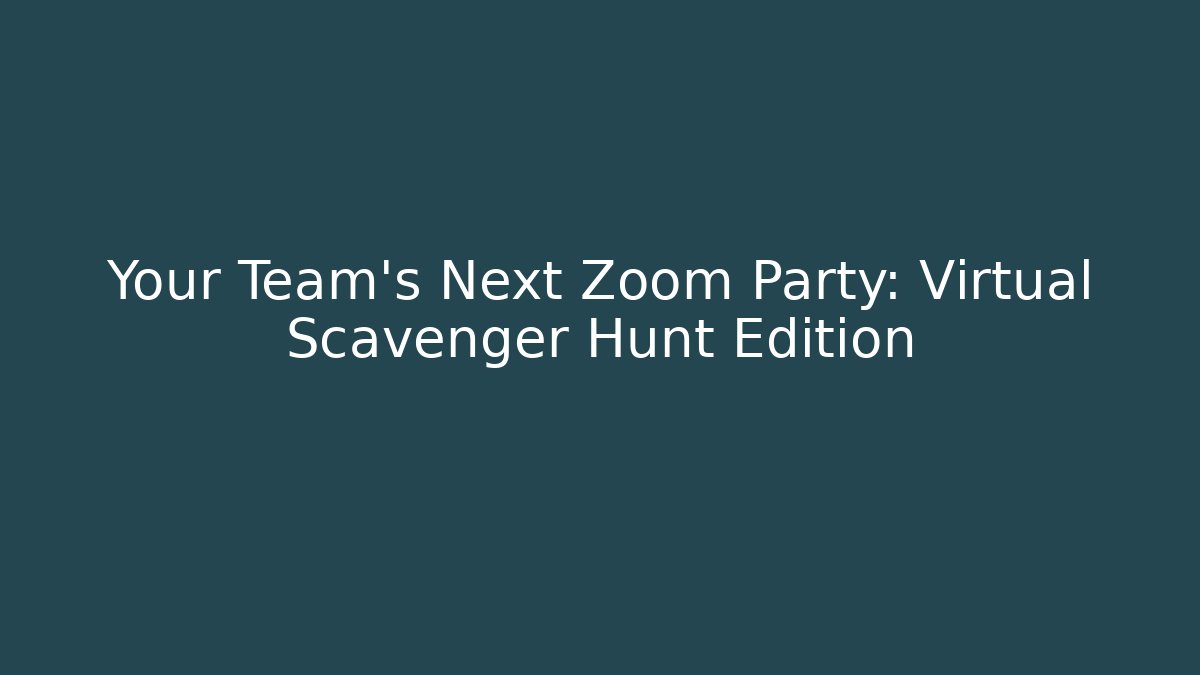 Your Team’s Next Zoom Party: Virtual Scavenger Hunt Edition
