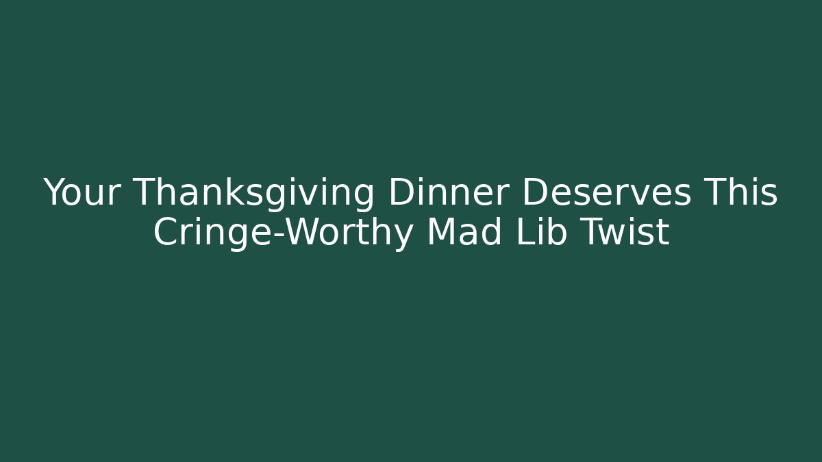 Your Thanksgiving Dinner Deserves This Cringe-Worthy Mad Lib Twist