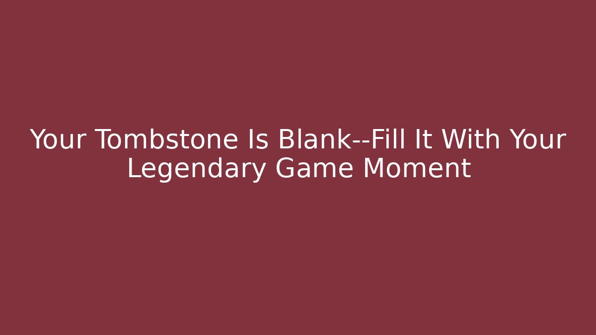 Your Tombstone Is Blank—Fill It With Your Legendary Game Moment - Critter Realm
