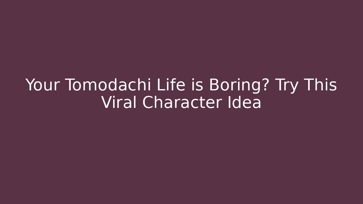 Your Tomodachi Life is Boring? Try This Viral Character Idea - Critter Realm