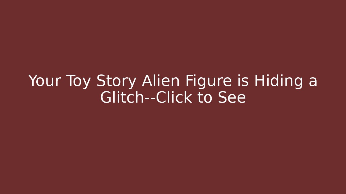 Your Toy Story Alien Figure is Hiding a Glitch—Click to See