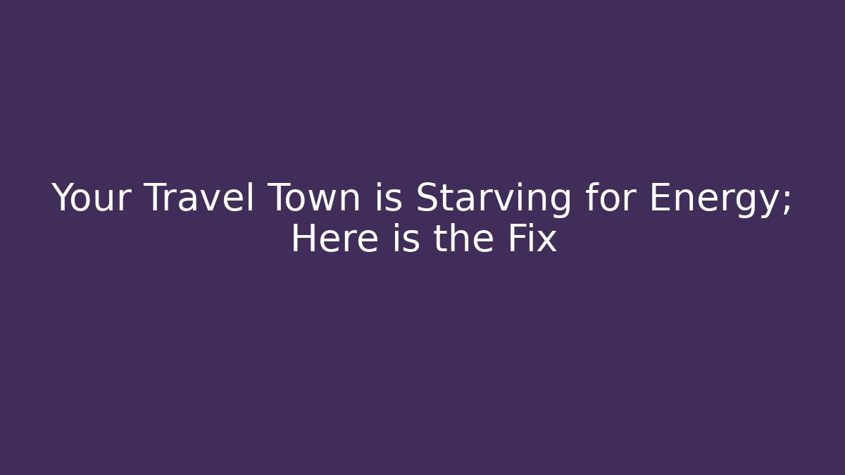 Your Travel Town is Starving for Energy; Here is the Fix