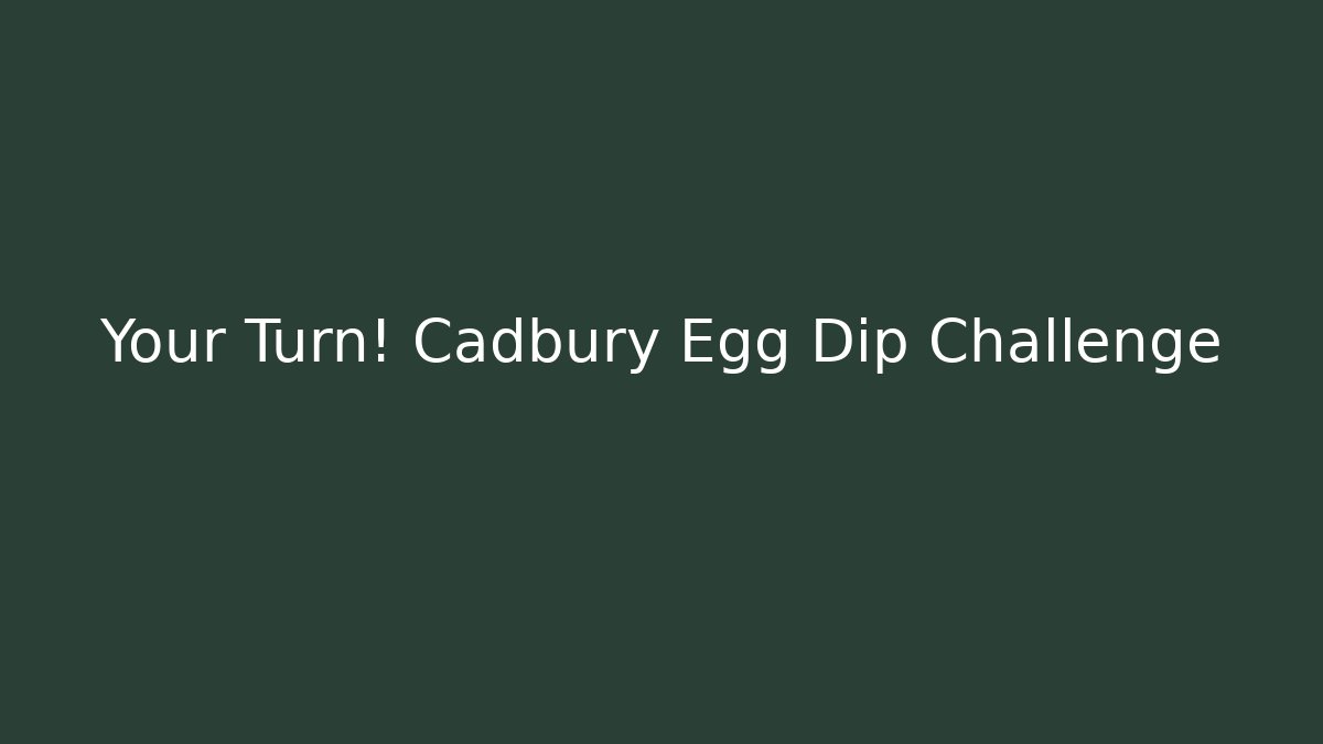 Your Turn! Cadbury Egg Dip Challenge