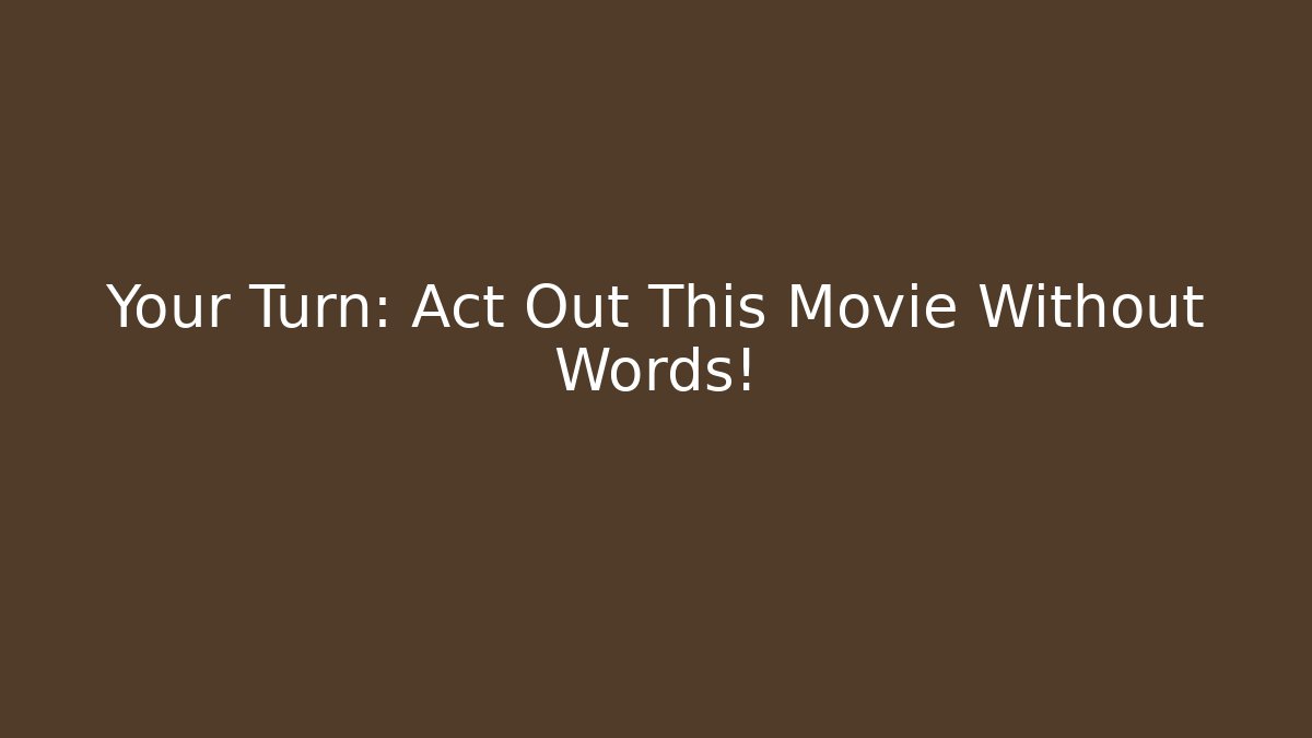 Your Turn: Act Out This Movie Without Words! - Critter Realm