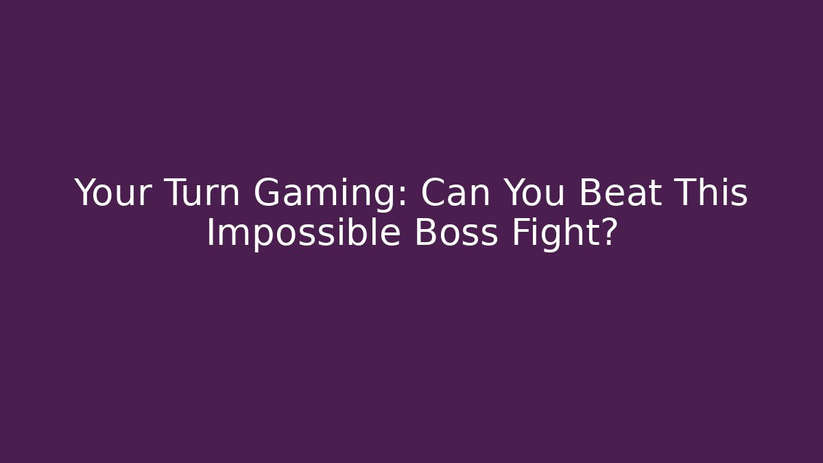 Your Turn Gaming: Can You Beat This Impossible Boss Fight?