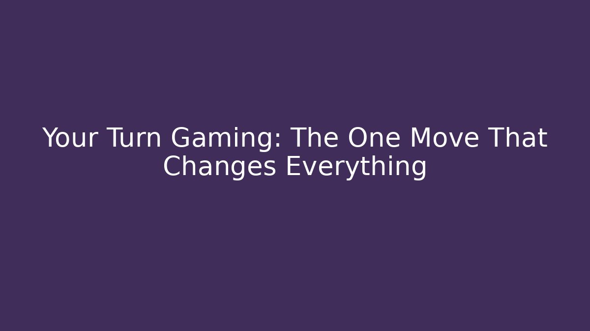 Your Turn Gaming: The One Move That Changes Everything