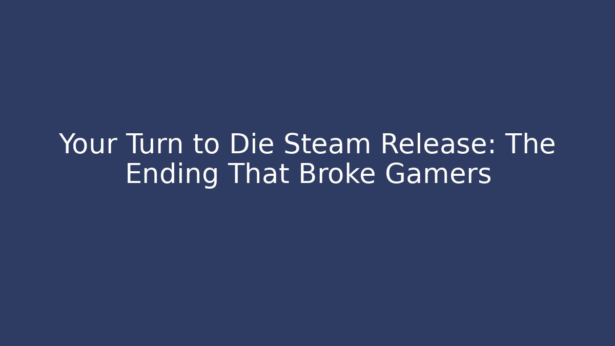 Your Turn to Die Steam Release: The Ending That Broke Gamers