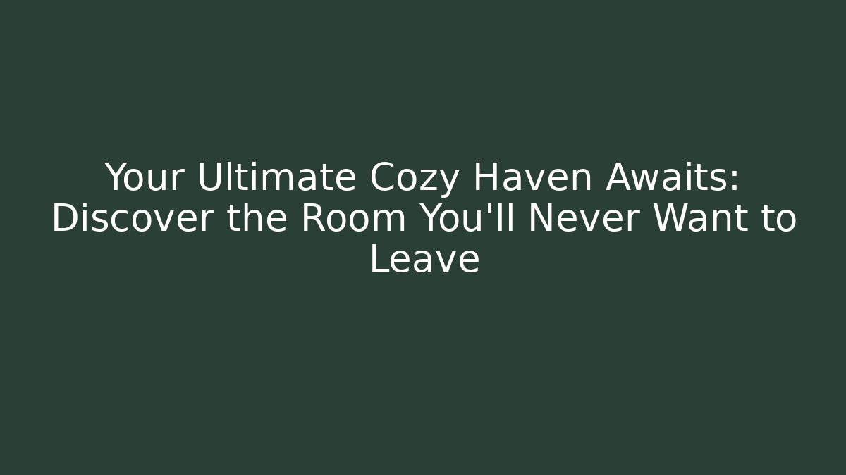 Your Ultimate Cozy Haven Awaits: Discover the Room You'll Never Want to Leave