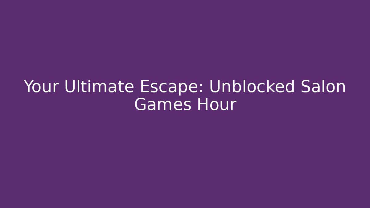Your Ultimate Escape: Unblocked Salon Games Hour