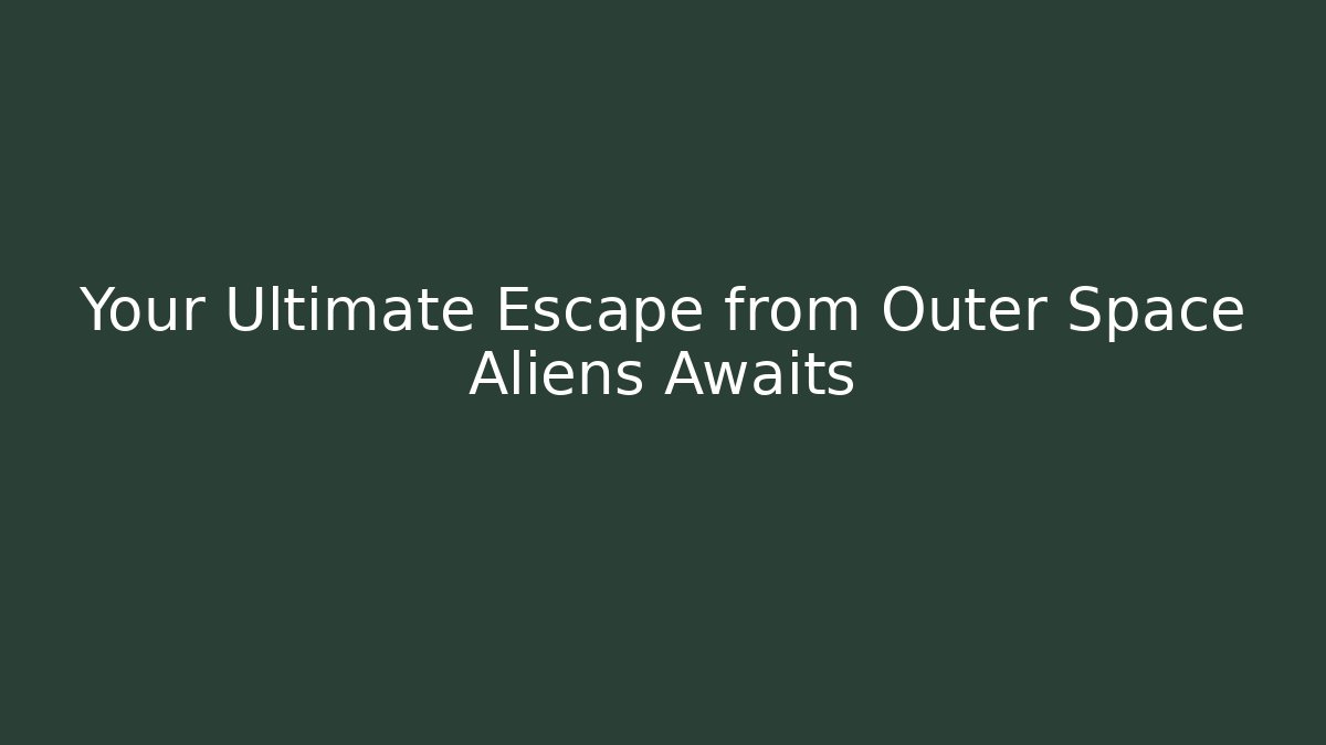 Your Ultimate Escape from Outer Space Aliens Awaits