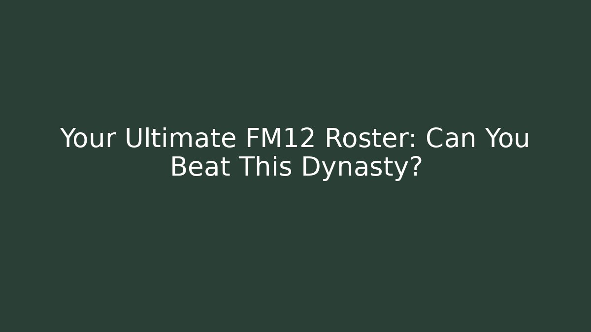 Your Ultimate FM12 Roster: Can You Beat This Dynasty?