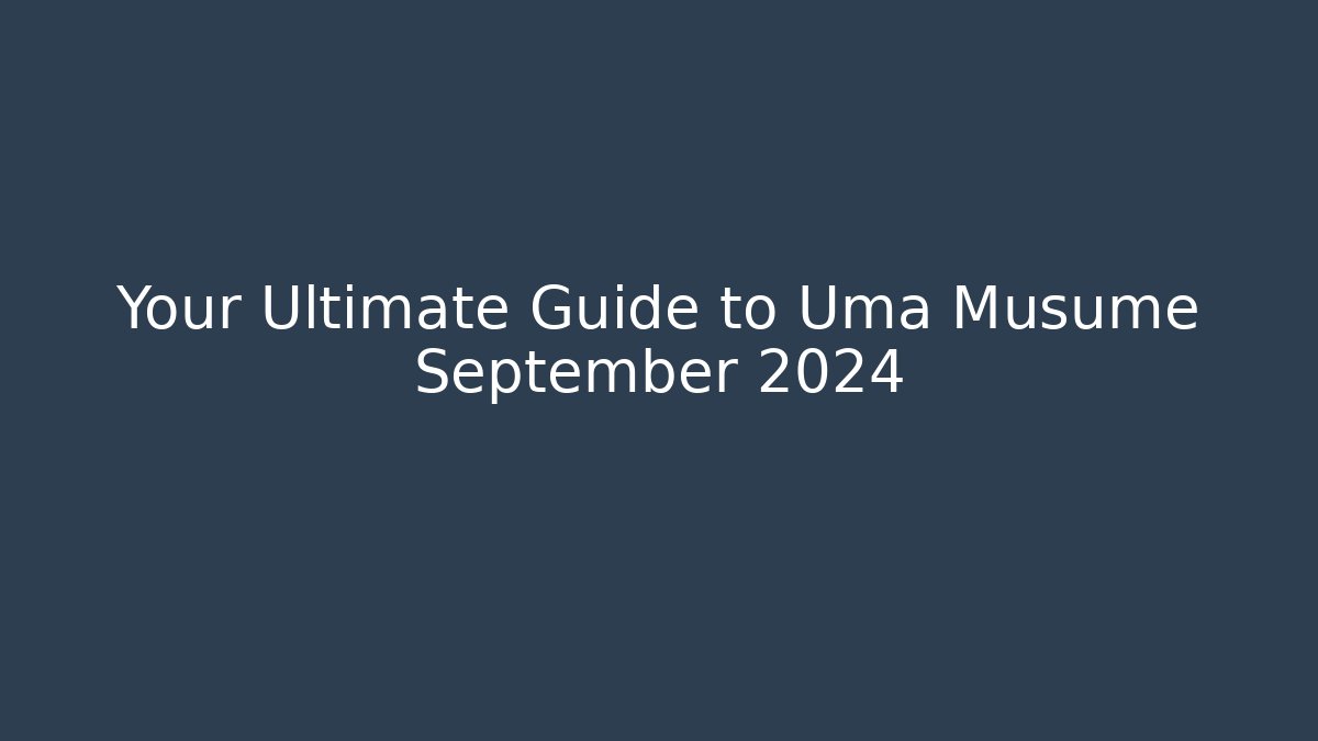 Your Ultimate Guide to Uma Musume September 2024
