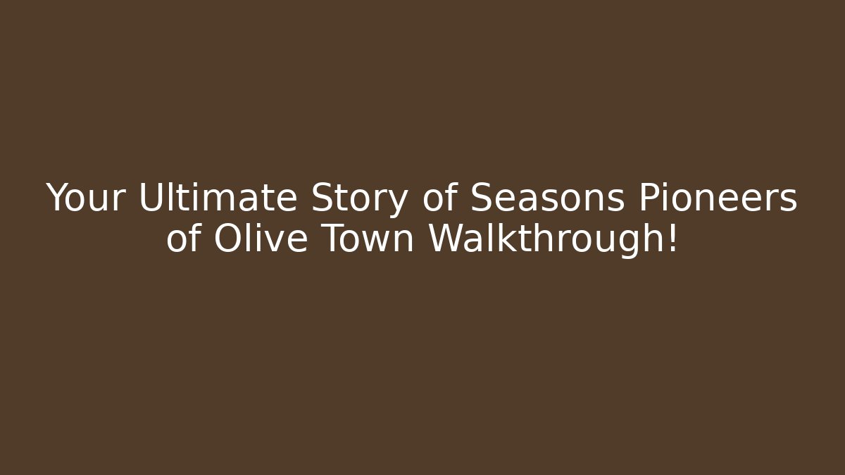 Your Ultimate Story of Seasons Pioneers of Olive Town Walkthrough!
