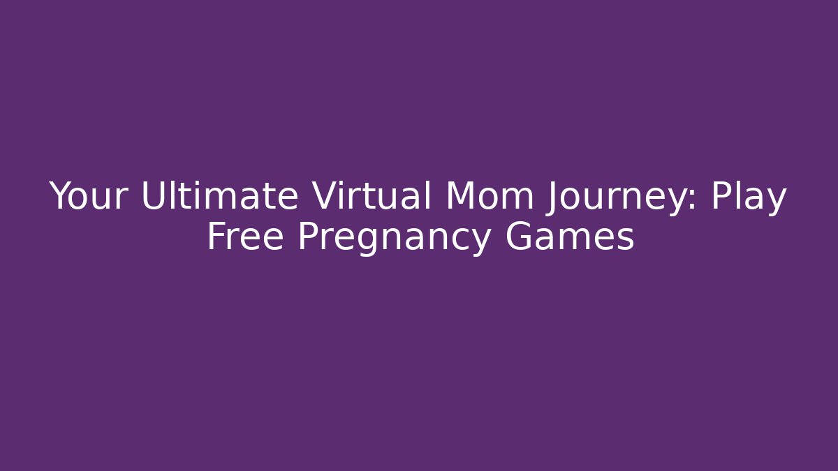 Your Ultimate Virtual Mom Journey: Play Free Pregnancy Games