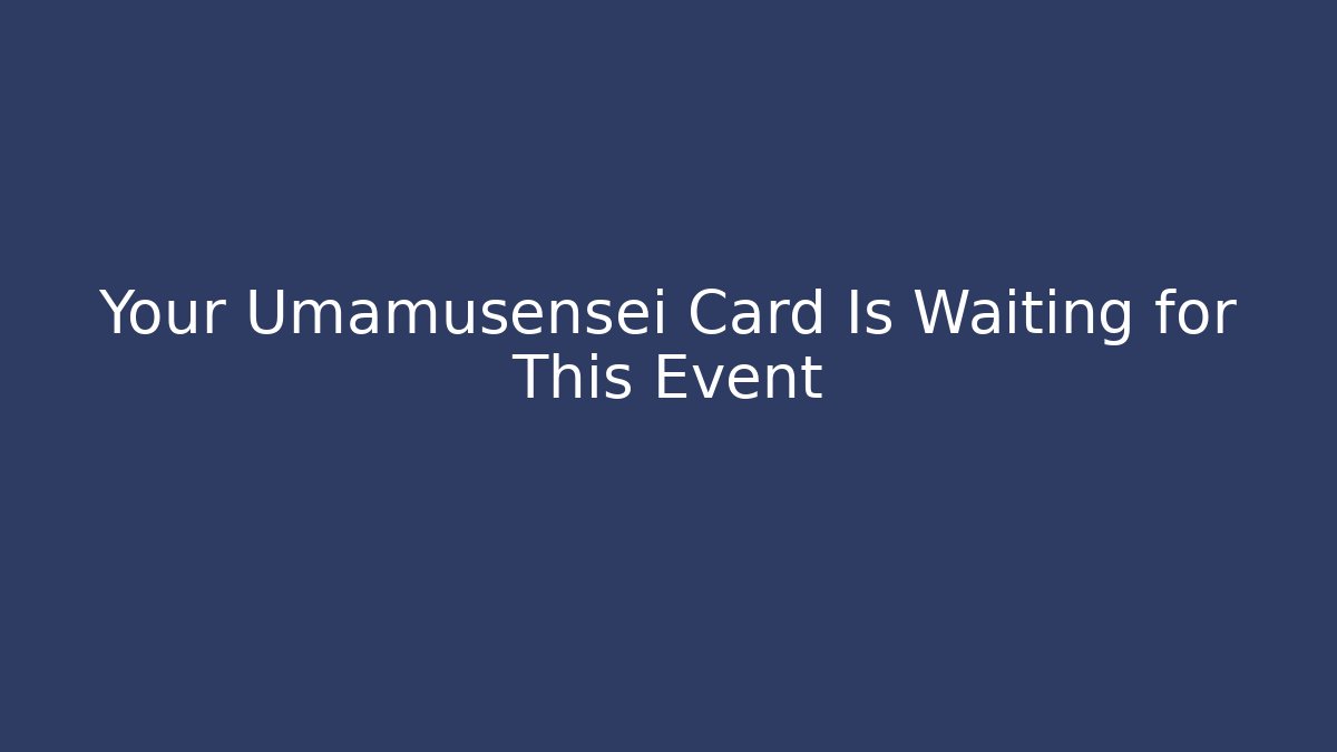 Your Umamusensei Card Is Waiting for This Event