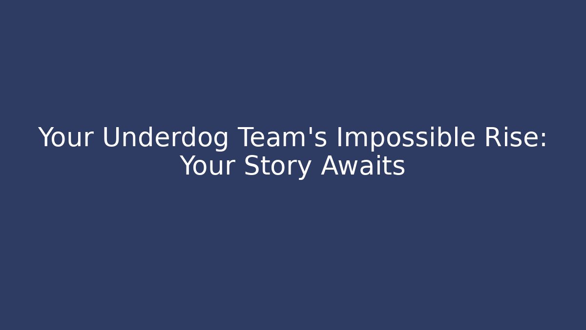 Your Underdog Team’s Impossible Rise: Your Story Awaits
