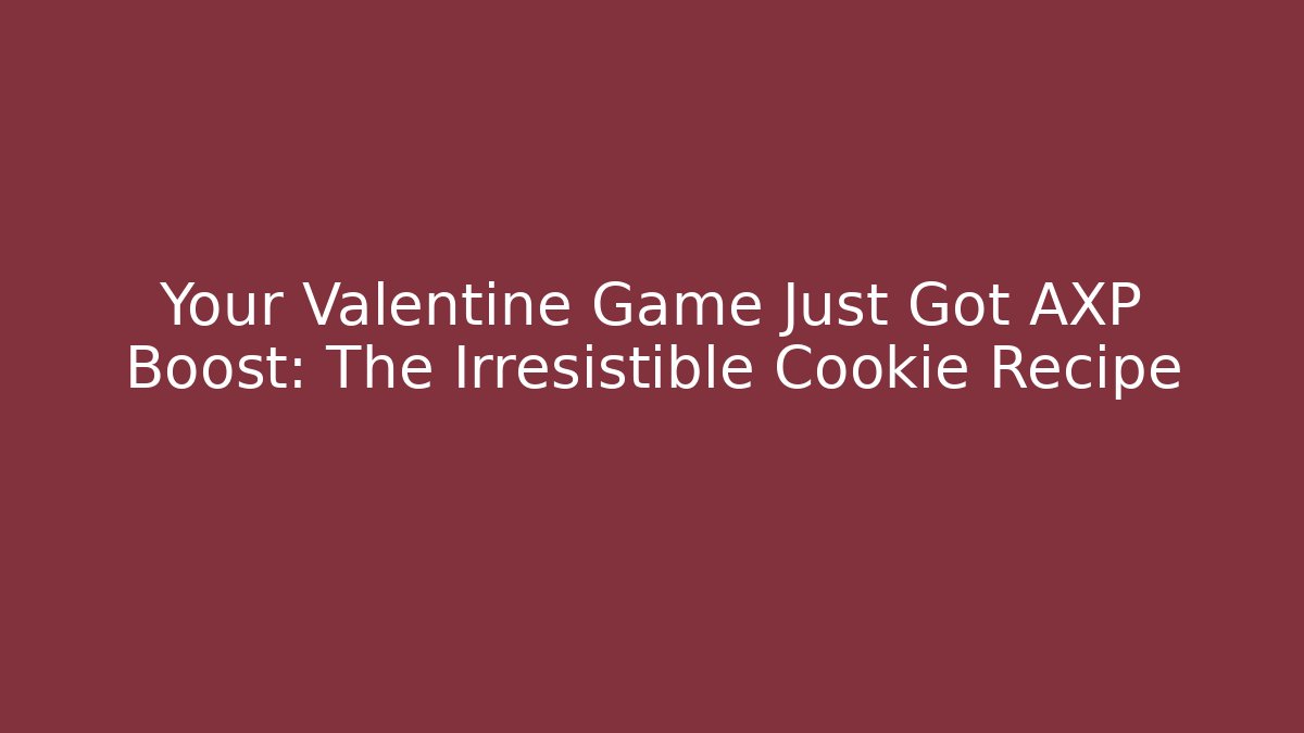 Your Valentine Game Just Got AXP Boost: The Irresistible Cookie Recipe