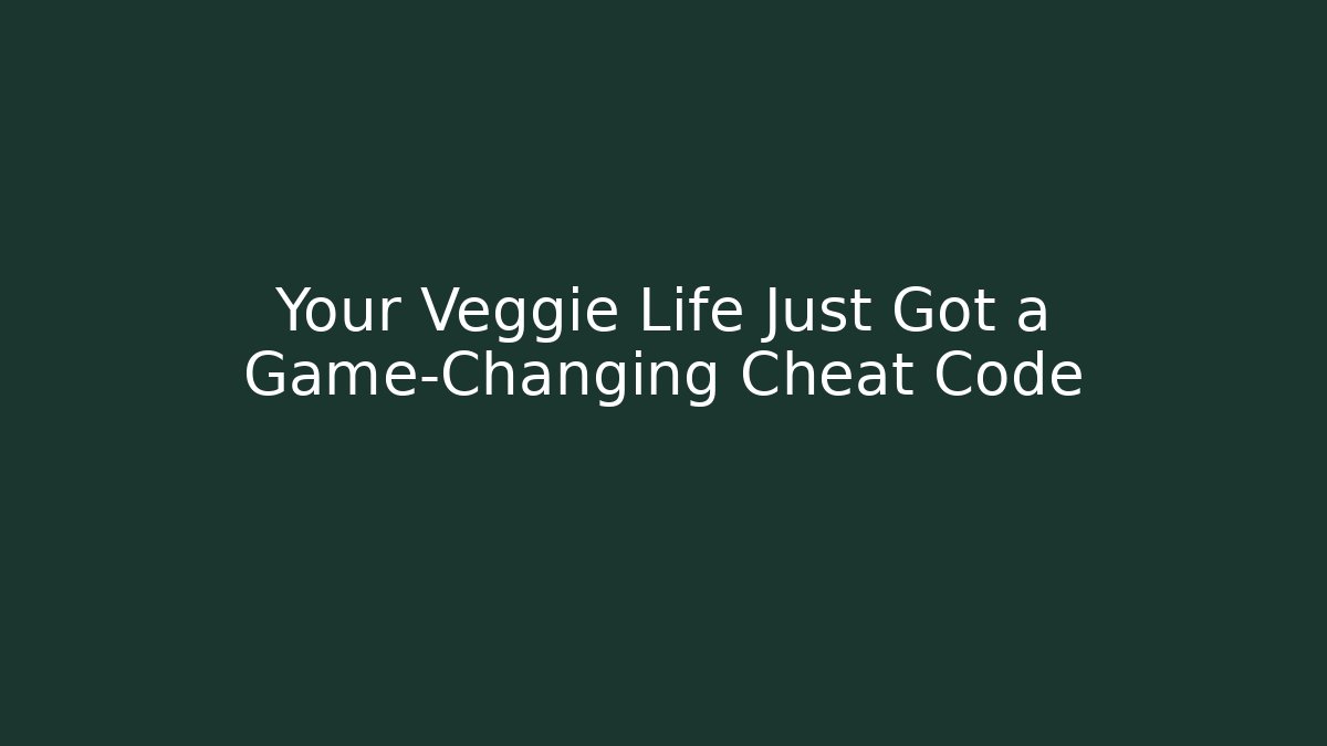 Your Veggie Life Just Got a Game-Changing Cheat Code