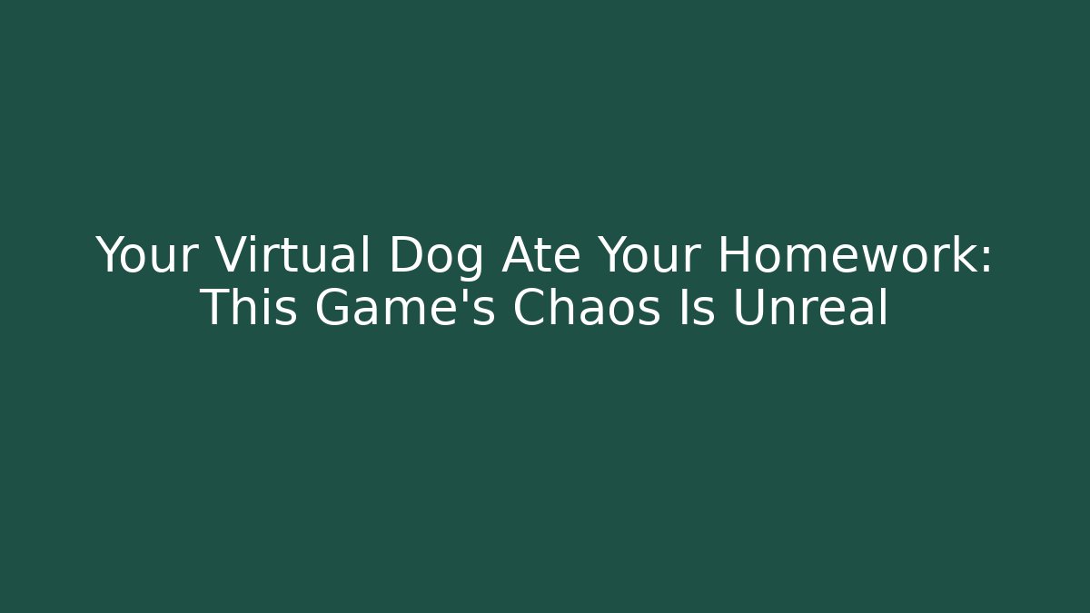 Your Virtual Dog Ate Your Homework: This Game’s Chaos Is Unreal