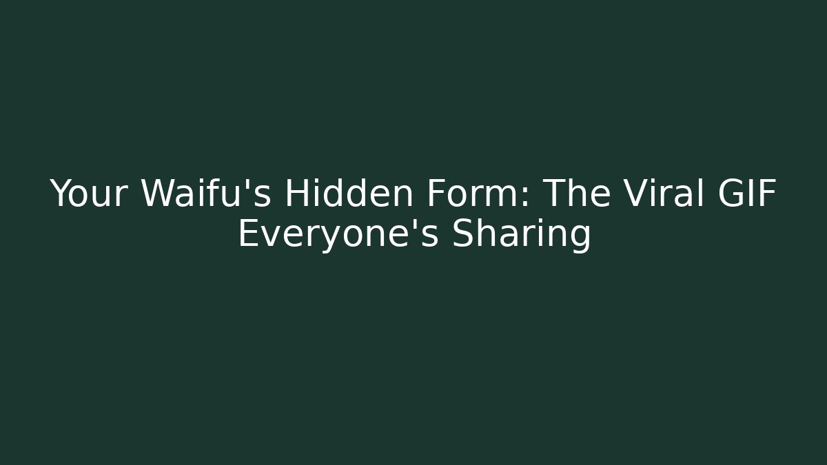 Your Waifu's Hidden Form: The Viral GIF Everyone's Sharing