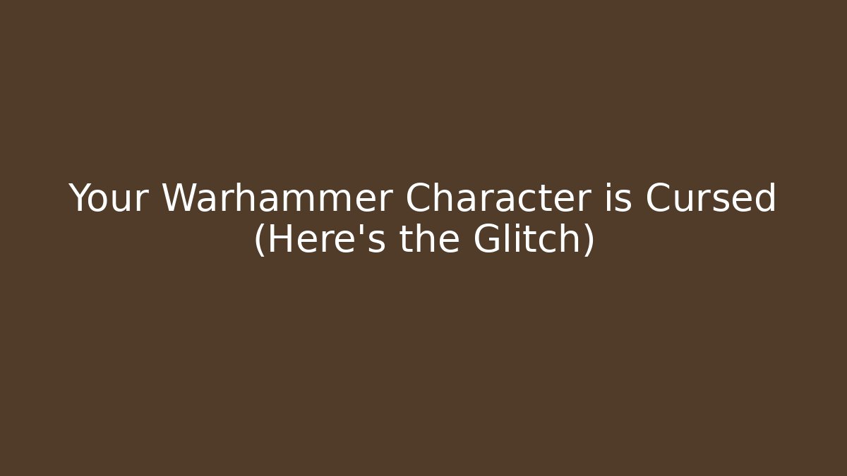 Your Warhammer Character is Cursed (Here’s the Glitch)
