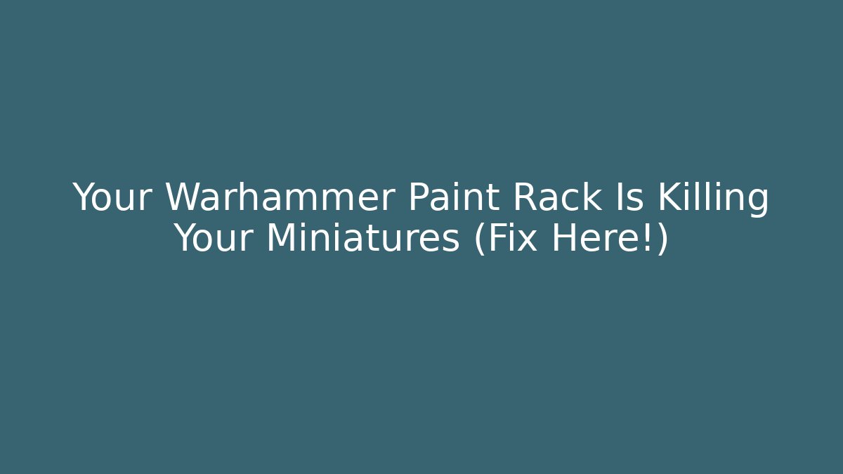 Your Warhammer Paint Rack Is Killing Your Miniatures (Fix Here!) - Critter Realm