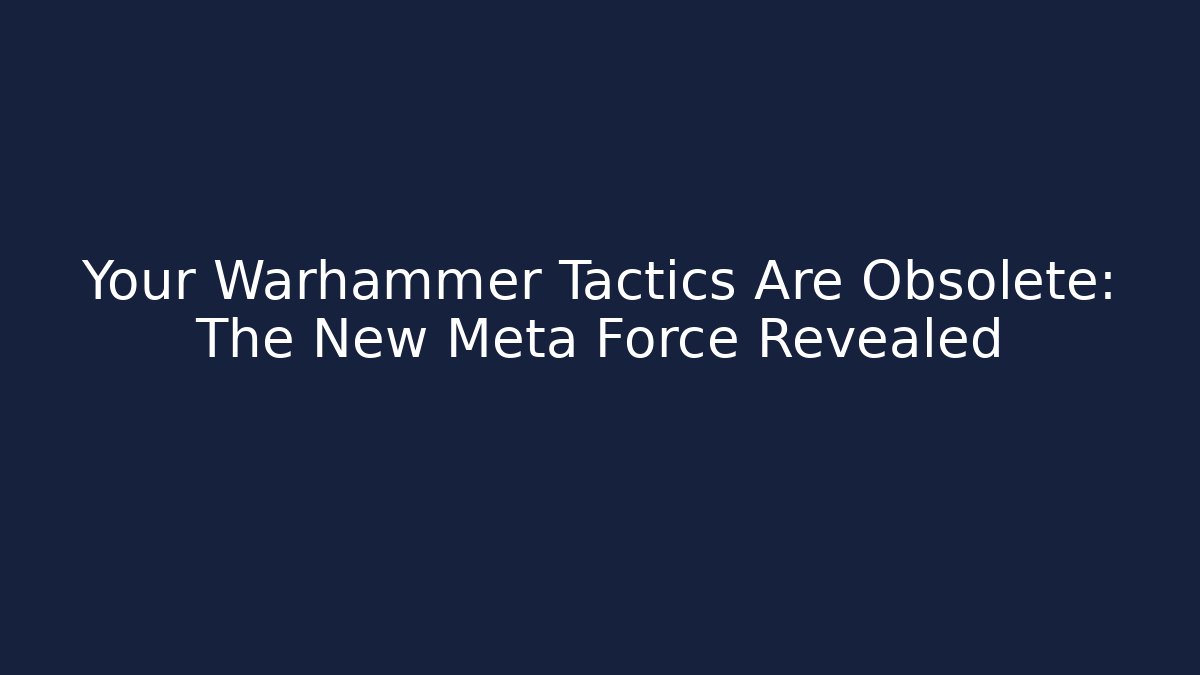 Your Warhammer Tactics Are Obsolete: The New Meta Force Revealed