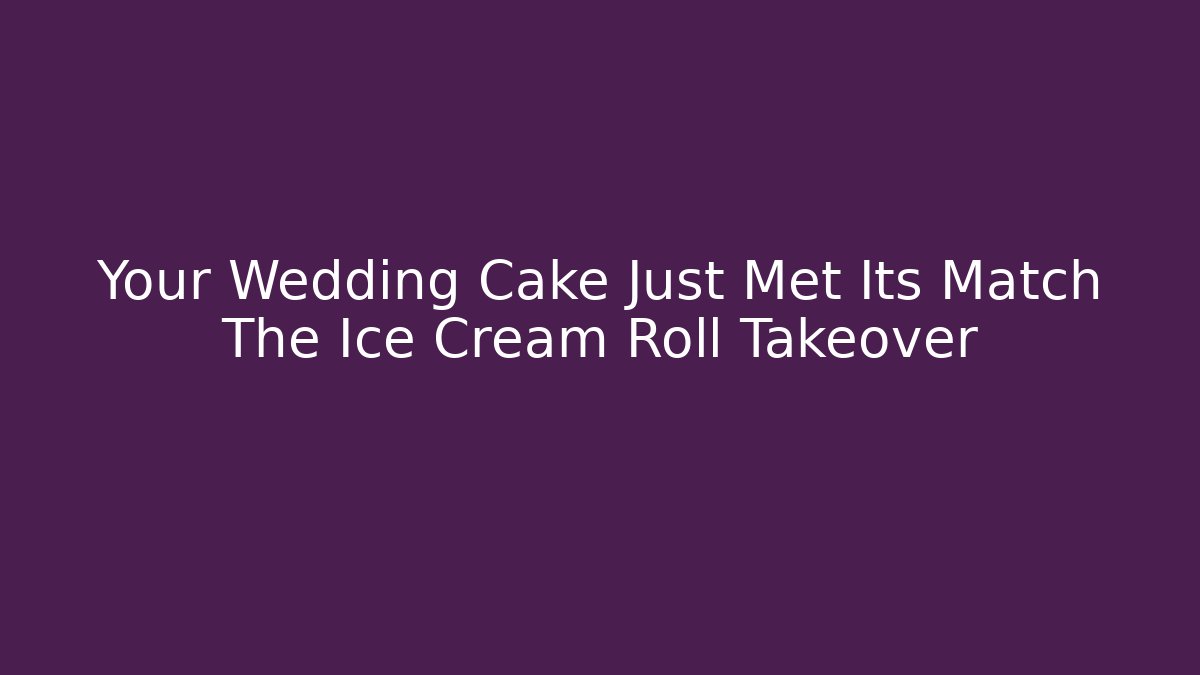 Your Wedding Cake Just Met Its Match The Ice Cream Roll Takeover - Critter Realm