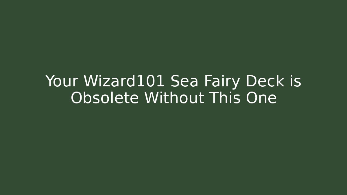Your Wizard101 Sea Fairy Deck is Obsolete Without This One