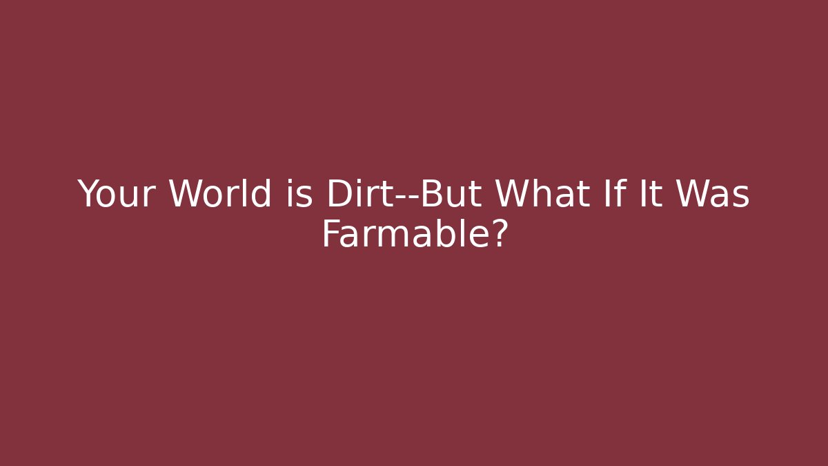 Your World is Dirt—But What If It Was Farmable?