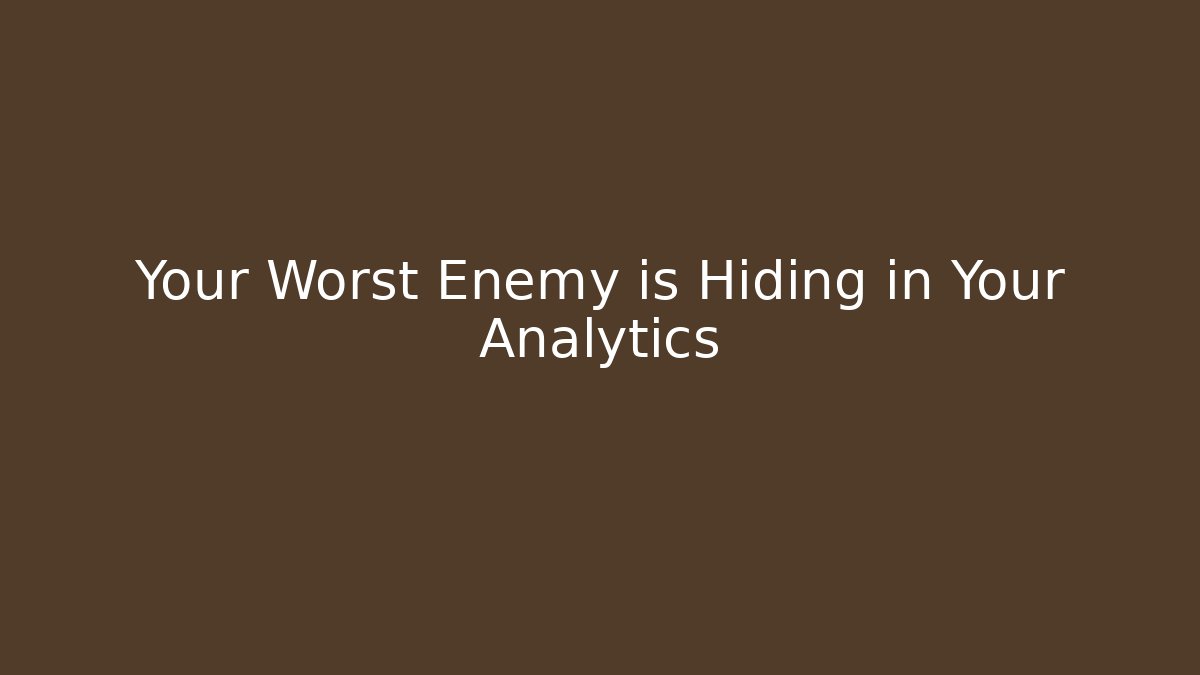 Your Worst Enemy is Hiding in Your Analytics