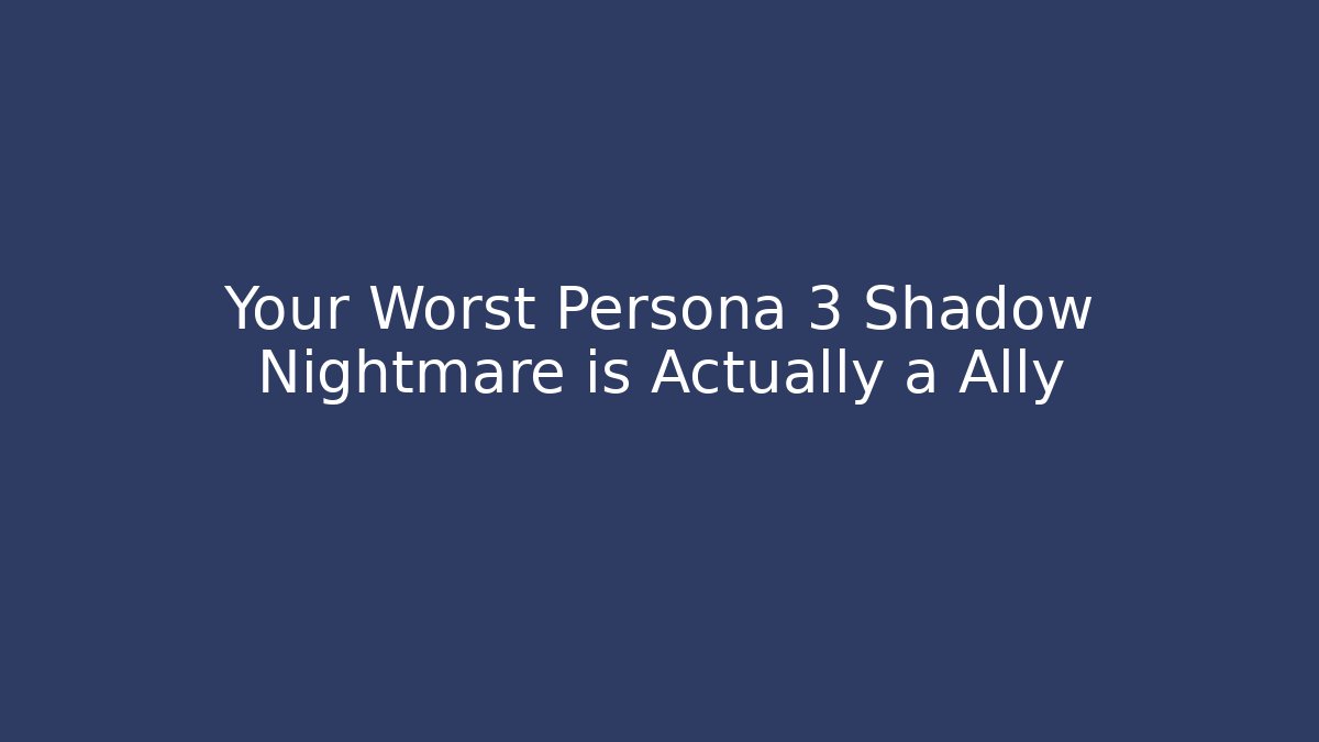 Your Worst Persona 3 Shadow Nightmare is Actually a Ally
