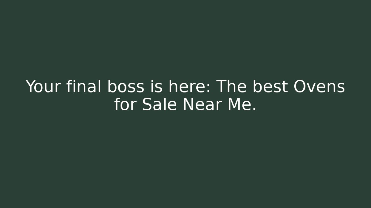 Your final boss is here: The best Ovens for Sale Near Me.