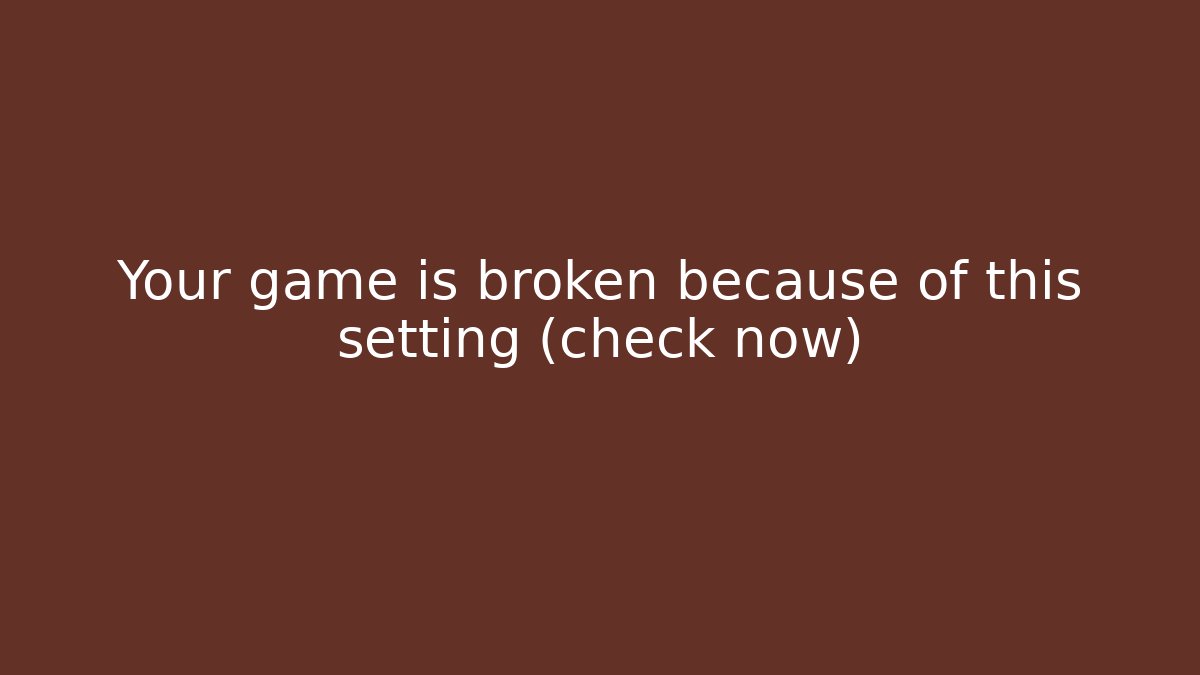 Your game is broken because of this setting (check now)