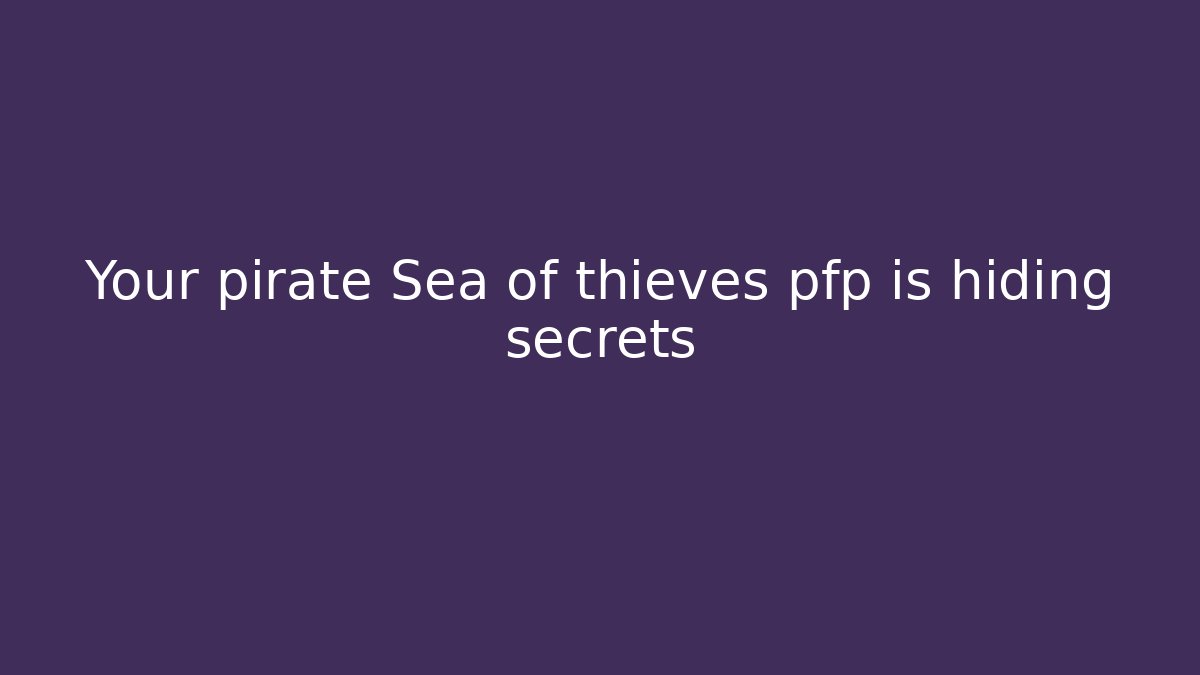 Your pirate Sea of thieves pfp is hiding secrets