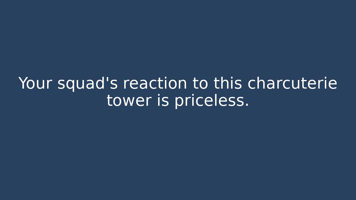Your squad’s reaction to this charcuterie tower is priceless.