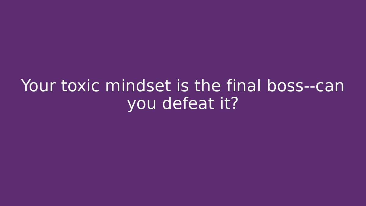 Your toxic mindset is the final boss—can you defeat it?