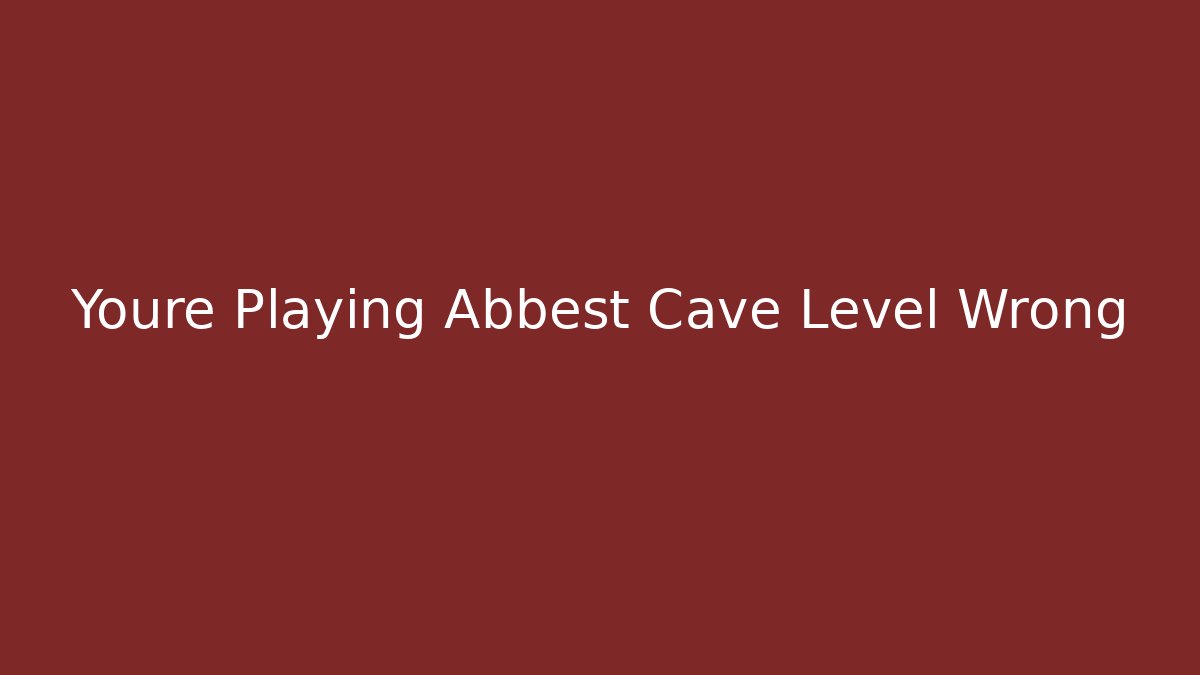Youre Playing Abbest Cave Level Wrong