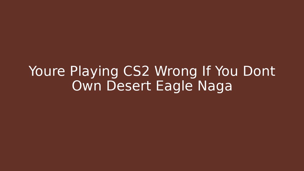 Youre Playing CS2 Wrong If You Dont Own Desert Eagle Naga