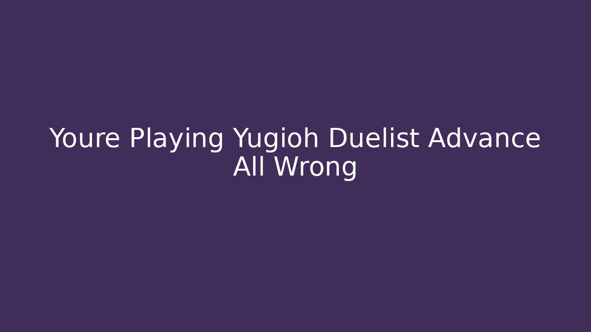 Youre Playing Yugioh Duelist Advance All Wrong - Critter Realm