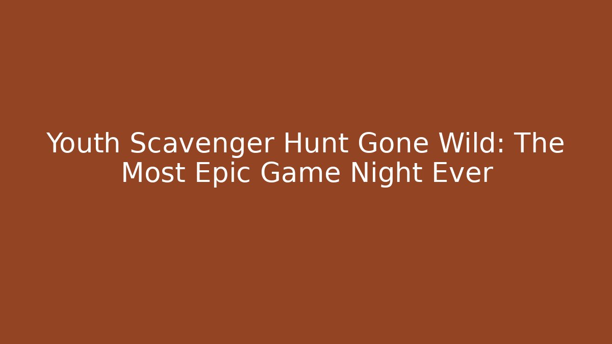 Youth Scavenger Hunt Gone Wild: The Most Epic Game Night Ever